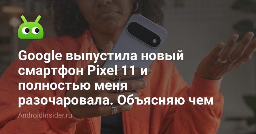 Pixel 11 получил лишь пять апгрейдов — и почти все бесполезны