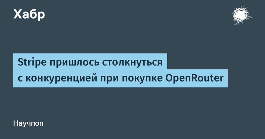 Stripe купила OpenRouter за $7 млрд — основатели получили больше, чем стоил весь стартап три месяца назад