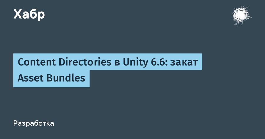 Unity 6.6 хоронит Asset Bundles: новый формат собирает контент иначе
